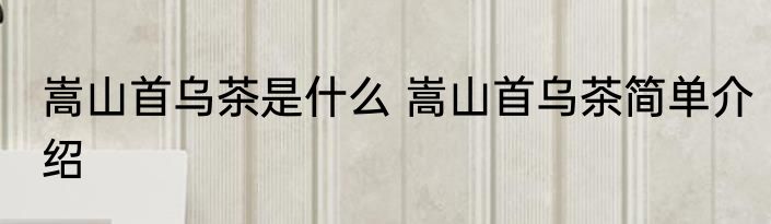 嵩山首乌茶是什么 嵩山首乌茶简单介绍