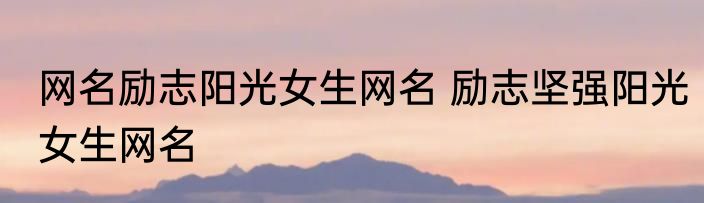 网名励志阳光女生网名 励志坚强阳光女生网名