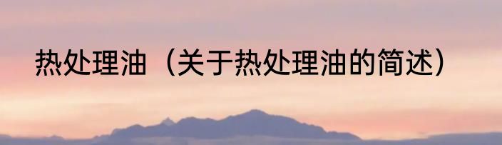 热处理油（关于热处理油的简述）