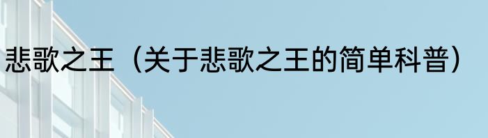 悲歌之王（关于悲歌之王的简单科普）