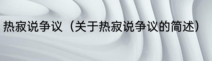 热寂说争议（关于热寂说争议的简述）