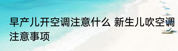 早产儿开空调注意什么 新生儿吹空调注意事项