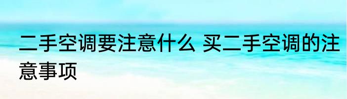 二手空调要注意什么 买二手空调的注意事项