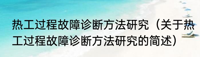 热工过程故障诊断方法研究（关于热工过程故障诊断方法研究的简述）