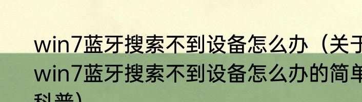 win7蓝牙搜索不到设备怎么办（关于win7蓝牙搜索不到设备怎么办的简单科普）