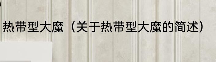 热带型大魔（关于热带型大魔的简述）