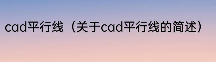 cad平行线（关于cad平行线的简述）