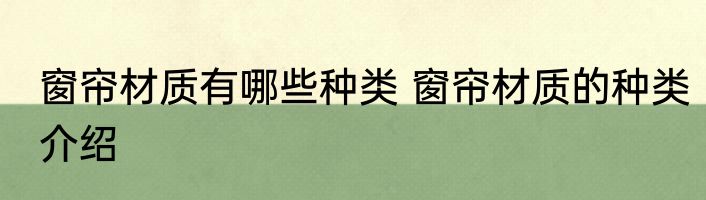 窗帘材质有哪些种类 窗帘材质的种类介绍