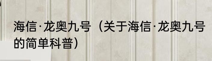 海信·龙奥九号（关于海信·龙奥九号的简单科普）