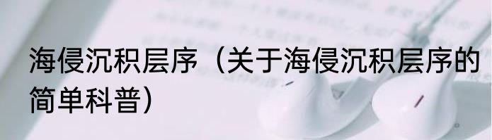 海侵沉积层序（关于海侵沉积层序的简单科普）