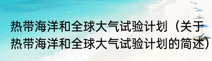 热带海洋和全球大气试验计划（关于热带海洋和全球大气试验计划的简述）