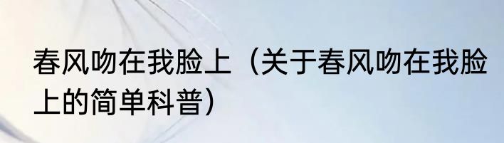 春风吻在我脸上（关于春风吻在我脸上的简单科普）