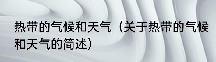 热带的气候和天气（关于热带的气候和天气的简述）