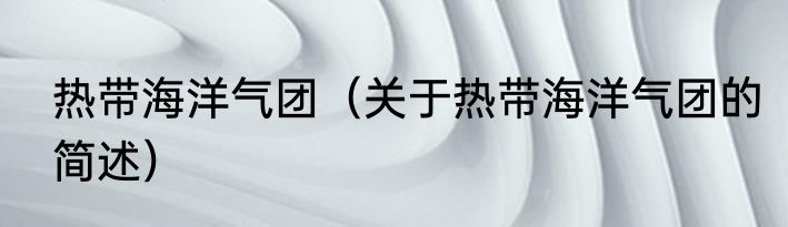 热带海洋气团（关于热带海洋气团的简述）