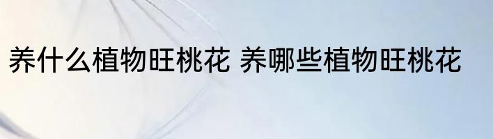 养什么植物旺桃花 养哪些植物旺桃花