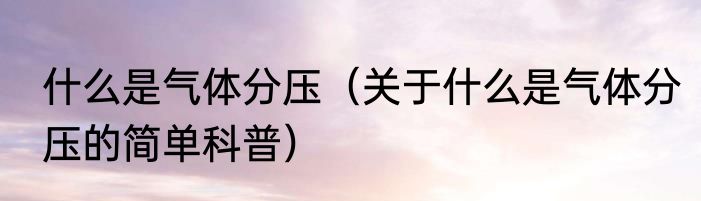 什么是气体分压（关于什么是气体分压的简单科普）