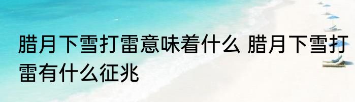 腊月下雪打雷意味着什么 腊月下雪打雷有什么征兆