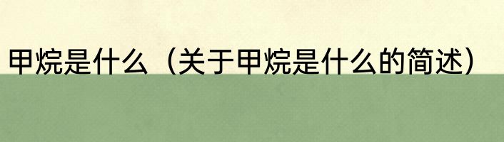 甲烷是什么（关于甲烷是什么的简述）
