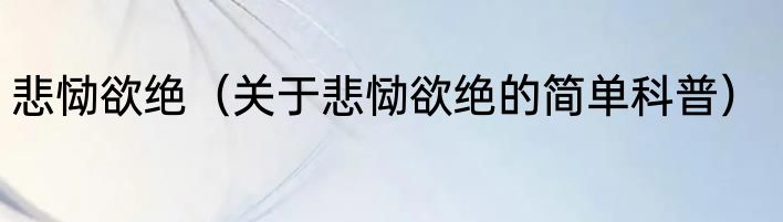 悲恸欲绝（关于悲恸欲绝的简单科普）