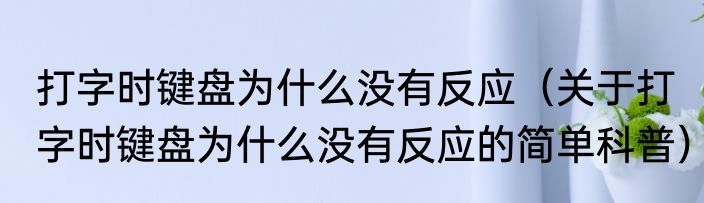 打字时键盘为什么没有反应（关于打字时键盘为什么没有反应的简单科普）