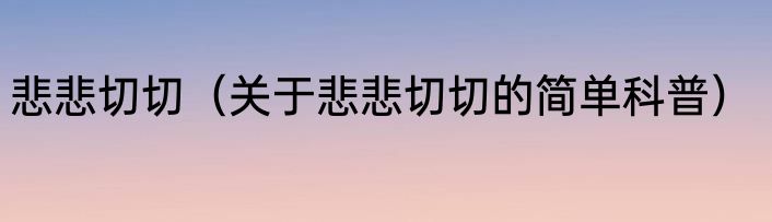 悲悲切切（关于悲悲切切的简单科普）