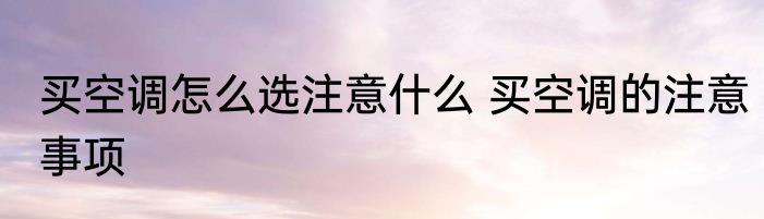 买空调怎么选注意什么 买空调的注意事项