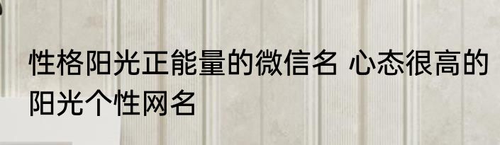 性格阳光正能量的微信名 心态很高的阳光个性网名