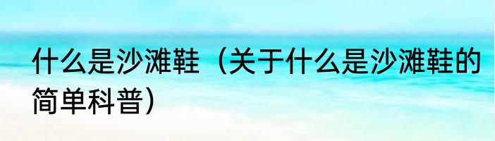 什么是沙滩鞋（关于什么是沙滩鞋的简单科普）