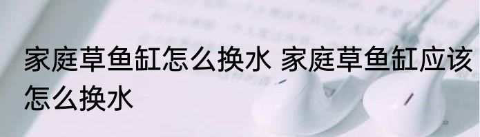 家庭草鱼缸怎么换水 家庭草鱼缸应该怎么换水