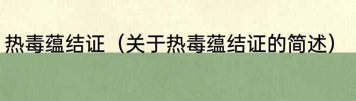 热毒蕴结证（关于热毒蕴结证的简述）