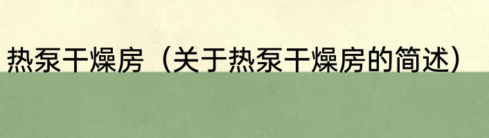 热泵干燥房（关于热泵干燥房的简述）