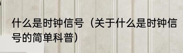 什么是时钟信号（关于什么是时钟信号的简单科普）