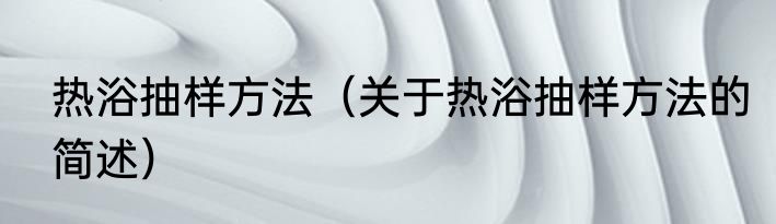 热浴抽样方法（关于热浴抽样方法的简述）