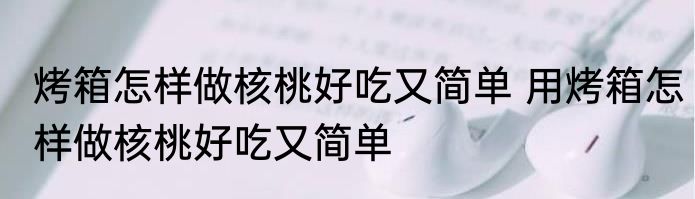 烤箱怎样做核桃好吃又简单 用烤箱怎样做核桃好吃又简单