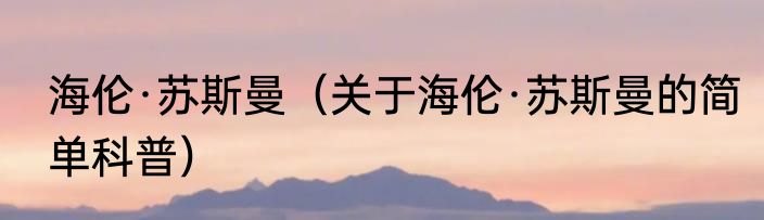 海伦·苏斯曼（关于海伦·苏斯曼的简单科普）