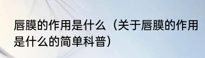 唇膜的作用是什么（关于唇膜的作用是什么的简单科普）