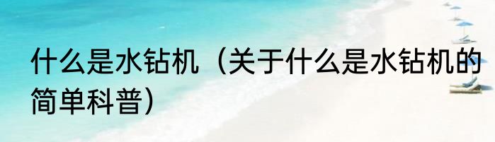 什么是水钻机（关于什么是水钻机的简单科普）