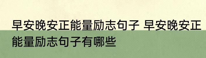 早安晚安正能量励志句子 早安晚安正能量励志句子有哪些