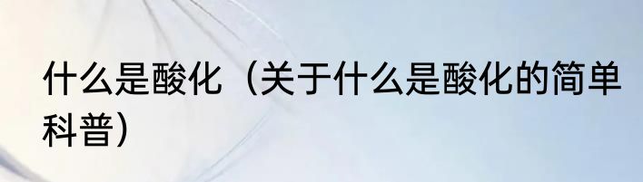 什么是酸化（关于什么是酸化的简单科普）