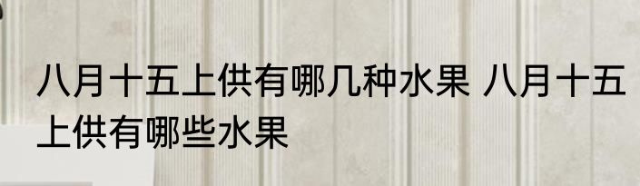 八月十五上供有哪几种水果 八月十五上供有哪些水果