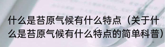 什么是苔原气候有什么特点（关于什么是苔原气候有什么特点的简单科普）