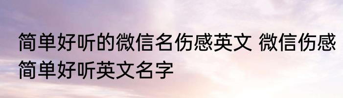 简单好听的微信名伤感英文 微信伤感简单好听英文名字
