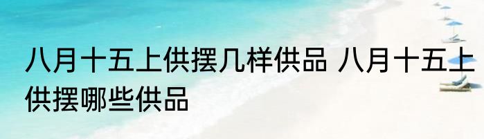 八月十五上供摆几样供品 八月十五上供摆哪些供品