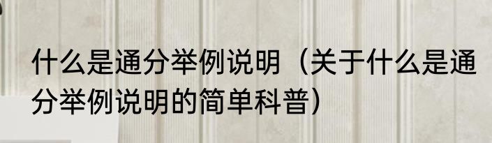 什么是通分举例说明（关于什么是通分举例说明的简单科普）