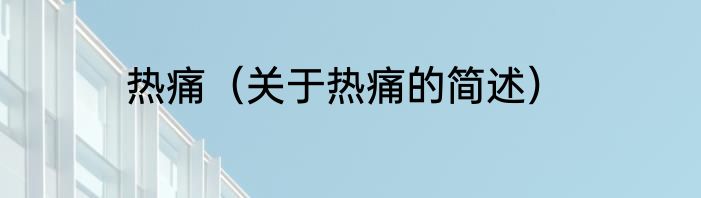 热痛（关于热痛的简述）