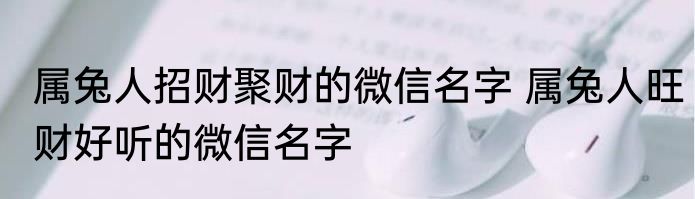 属兔人招财聚财的微信名字 属兔人旺财好听的微信名字