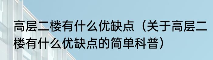 高层二楼有什么优缺点（关于高层二楼有什么优缺点的简单科普）