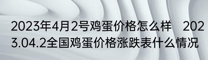 2023年4月2号鸡蛋价格怎么样   2023.04.2全国鸡蛋价格涨跌表什么情况