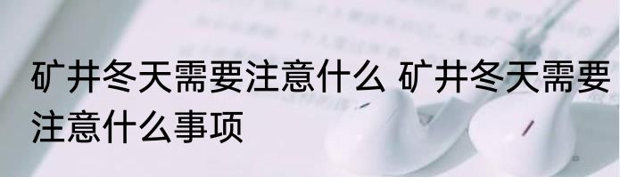 矿井冬天需要注意什么 矿井冬天需要注意什么事项
