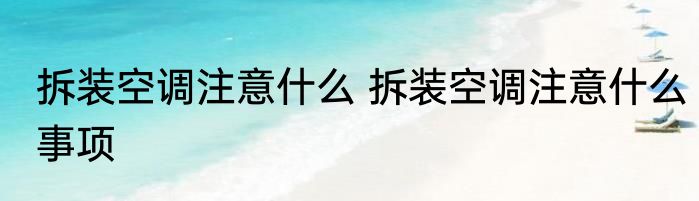 拆装空调注意什么 拆装空调注意什么事项
